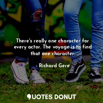  There&#39;s really one character for every actor. The voyage is to find that one... - Richard Gere - Quotes Donut