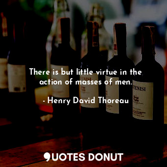  There is but little virtue in the action of masses of men.... - Henry David Thoreau - Quotes Donut