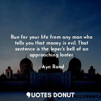  Run for your life from any man who tells you that money is evil. That sentence i... - Ayn Rand - Quotes Donut