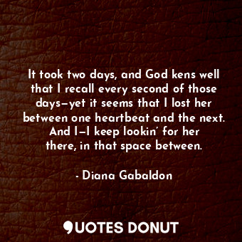  It took two days, and God kens well that I recall every second of those days—yet... - Diana Gabaldon - Quotes Donut