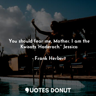  You should fear me, Mother. I am the Kwisatz Haderach.” Jessica... - Frank Herbert - Quotes Donut