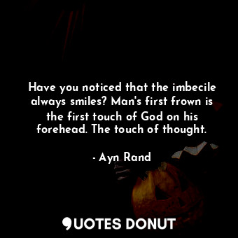  Have you noticed that the imbecile always smiles? Man's first frown is the first... - Ayn Rand - Quotes Donut