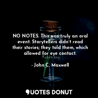  NO NOTES. This was truly an oral event. Storytellers didn’t read their stories; ... - John C. Maxwell - Quotes Donut