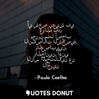  أي شخص يعيش في عوالمه فهو مجنون,مثل أصحاب الانفصالات الشخصية, والعصابيين, والمجا... - Paulo Coelho - Quotes Donut