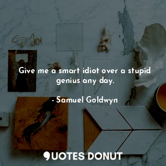  Give me a smart idiot over a stupid genius any day.... - Samuel Goldwyn - Quotes Donut