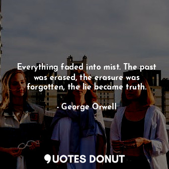  Everything faded into mist. The past was erased, the erasure was forgotten, the ... - George Orwell - Quotes Donut