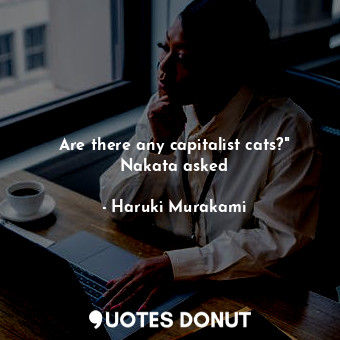  Are there any capitalist cats?" Nakata asked... - Haruki Murakami - Quotes Donut
