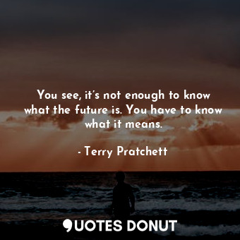  You see, it’s not enough to know what the future is. You have to know what it me... - Terry Pratchett - Quotes Donut
