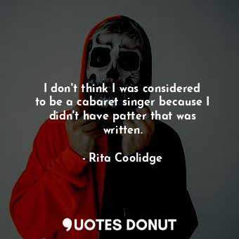  I don&#39;t think I was considered to be a cabaret singer because I didn&#39;t h... - Rita Coolidge - Quotes Donut