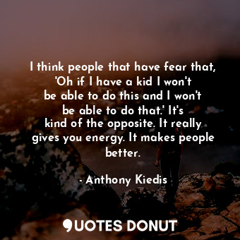  I think people that have fear that, &#39;Oh if I have a kid I won&#39;t be able ... - Anthony Kiedis - Quotes Donut