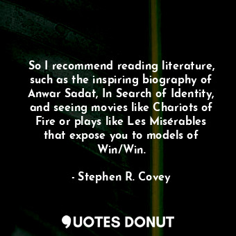  So I recommend reading literature, such as the inspiring biography of Anwar Sada... - Stephen R. Covey - Quotes Donut