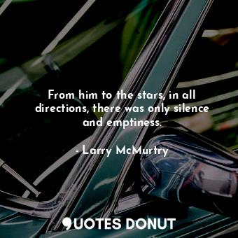  From him to the stars, in all directions, there was only silence and emptiness.... - Larry McMurtry - Quotes Donut