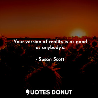  Your version of reality is as good as anybody’s.... - Susan Scott - Quotes Donut