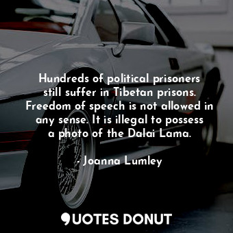  Hundreds of political prisoners still suffer in Tibetan prisons. Freedom of spee... - Joanna Lumley - Quotes Donut