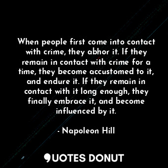  When people first come into contact with crime, they abhor it. If they remain in... - Napoleon Hill - Quotes Donut