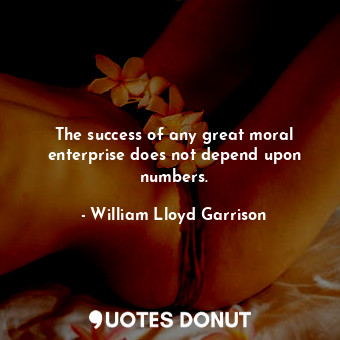 The success of any great moral enterprise does not depend upon numbers.