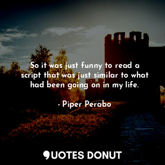  So it was just funny to read a script that was just similar to what had been goi... - Piper Perabo - Quotes Donut