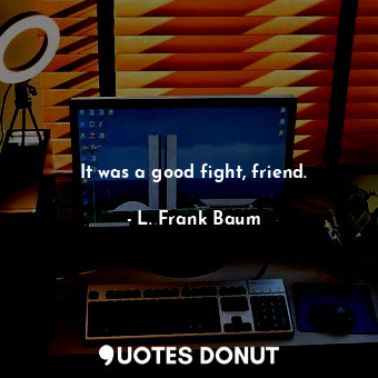  It was a good fight, friend.... - L. Frank Baum - Quotes Donut