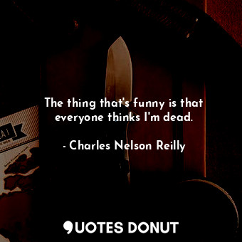  The thing that&#39;s funny is that everyone thinks I&#39;m dead.... - Charles Nelson Reilly - Quotes Donut
