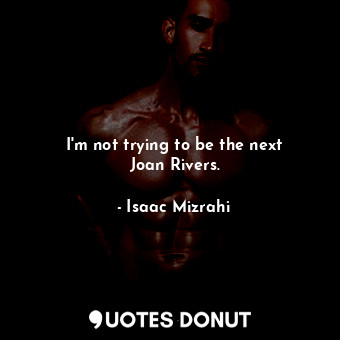 I&#39;m not trying to be the next Joan Rivers.... - Isaac Mizrahi - Quotes Donut