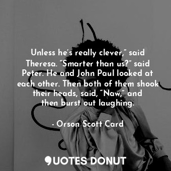  Unless he’s really clever,” said Theresa. “Smarter than us?” said Peter. He and ... - Orson Scott Card - Quotes Donut