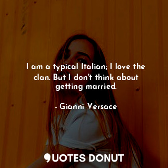  I am a typical Italian; I love the clan. But I don&#39;t think about getting mar... - Gianni Versace - Quotes Donut