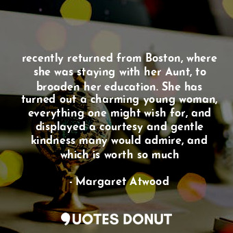  recently returned from Boston, where she was staying with her Aunt, to broaden h... - Margaret Atwood - Quotes Donut
