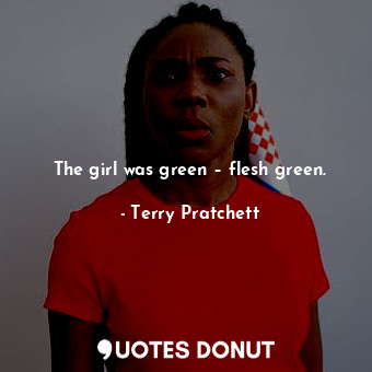  The girl was green – flesh green.... - Terry Pratchett - Quotes Donut