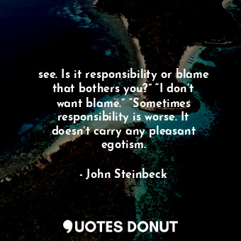 see. Is it responsibility or blame that bothers you?” “I don’t want blame.” “Sometimes responsibility is worse. It doesn’t carry any pleasant egotism.