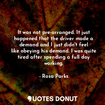  It was not pre-arranged. It just happened that the driver made a demand and I ju... - Rosa Parks - Quotes Donut