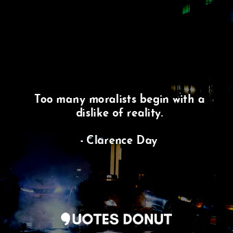  Too many moralists begin with a dislike of reality.... - Clarence Day - Quotes Donut