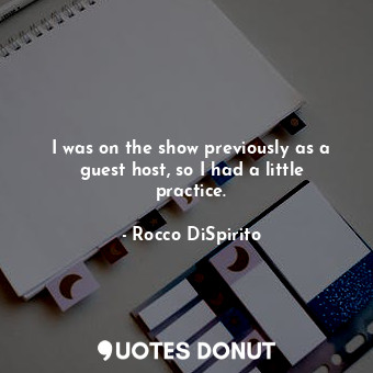  I was on the show previously as a guest host, so I had a little practice.... - Rocco DiSpirito - Quotes Donut