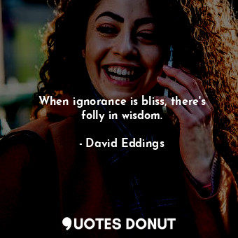  When ignorance is bliss, there's folly in wisdom.... - David Eddings - Quotes Donut