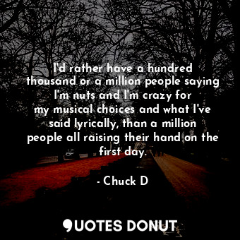  I&#39;d rather have a hundred thousand or a million people saying I&#39;m nuts a... - Chuck D - Quotes Donut