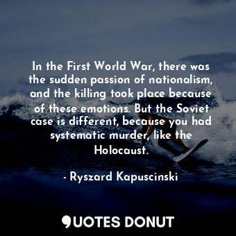  In the First World War, there was the sudden passion of nationalism, and the kil... - Ryszard Kapuscinski - Quotes Donut
