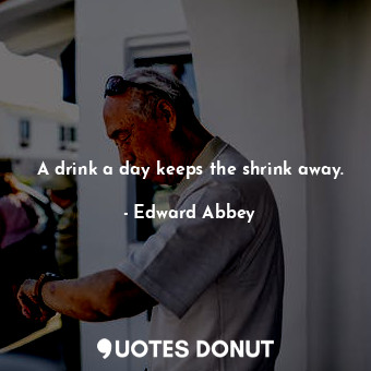  A drink a day keeps the shrink away.... - Edward Abbey - Quotes Donut