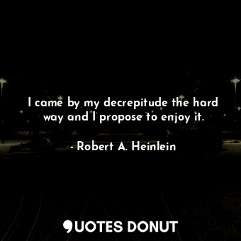  I came by my decrepitude the hard way and I propose to enjoy it.... - Robert A. Heinlein - Quotes Donut