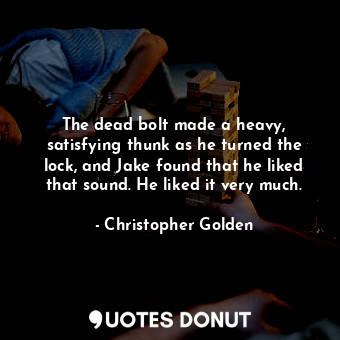  The dead bolt made a heavy, satisfying thunk as he turned the lock, and Jake fou... - Christopher Golden - Quotes Donut
