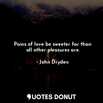  Pains of love be sweeter far than all other pleasures are.... - John Dryden - Quotes Donut