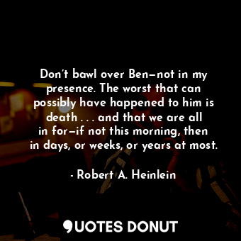  Don’t bawl over Ben—not in my presence. The worst that can possibly have happene... - Robert A. Heinlein - Quotes Donut