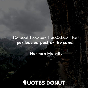  Go mad I cannot: I maintain The perilous outpost of the sane.... - Herman Melville - Quotes Donut