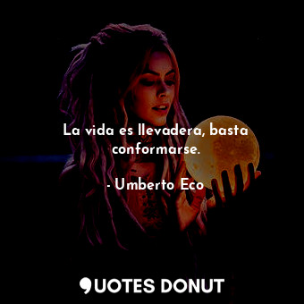  La vida es llevadera, basta conformarse.... - Umberto Eco - Quotes Donut
