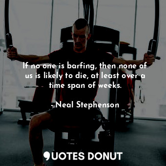  If no one is barfing, then none of us is likely to die, at least over a time spa... - Neal Stephenson - Quotes Donut