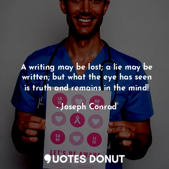  A writing may be lost; a lie may be written; but what the eye has seen is truth ... - Joseph Conrad - Quotes Donut