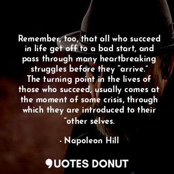  Remember, too, that all who succeed in life get off to a bad start, and pass thr... - Napoleon Hill - Quotes Donut