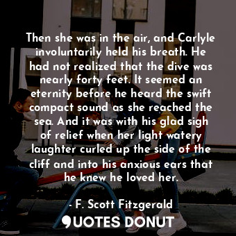 Then she was in the air, and Carlyle involuntarily held his breath. He had not realized that the dive was nearly forty feet. It seemed an eternity before he heard the swift compact sound as she reached the sea. And it was with his glad sigh of relief when her light watery laughter curled up the side of the cliff and into his anxious ears that he knew he loved her.