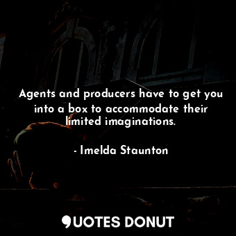  Agents and producers have to get you into a box to accommodate their limited ima... - Imelda Staunton - Quotes Donut