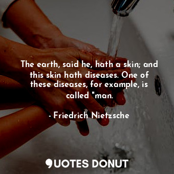 The earth, said he, hath a skin; and this skin hath diseases. One of these disea... - Friedrich Nietzsche - Quotes Donut