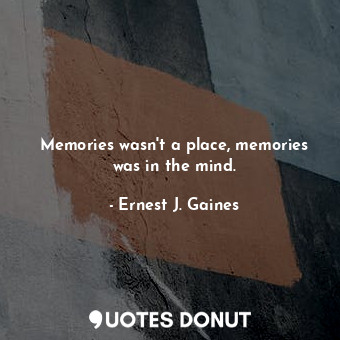 Memories wasn't a place, memories was in the mind.
