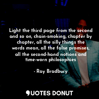  Light the third page from the second and so on, chain-smoking, chapter by chapte... - Ray Bradbury - Quotes Donut